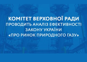 Комітет Верховної Ради України проводить аналіз ефективності Закону України «Про ринок природного газу»
