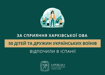 За сприяння Харківської ОВА 50 дітей та дружин українських воїнів відпочили в Іспанії